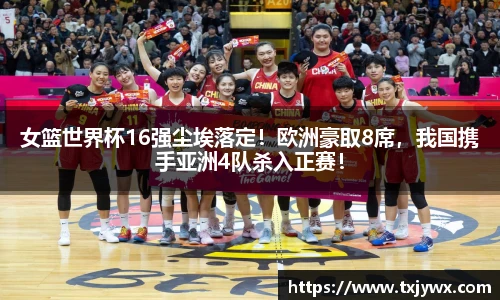 女篮世界杯16强尘埃落定！欧洲豪取8席，我国携手亚洲4队杀入正赛！